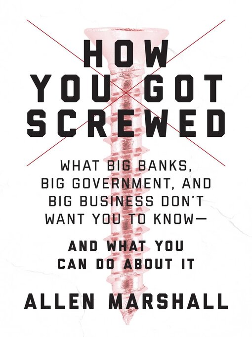 Title details for How You Got Screwed: What Big Banks, Big Government, and Big Business Don't Want You to Know—and What You Can Do About It by Allen Marshall - Available